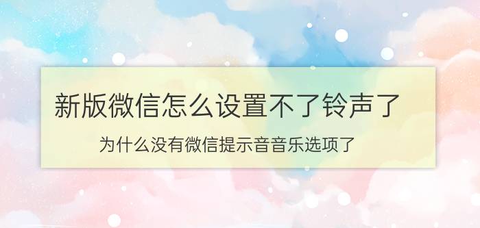 新版微信怎么设置不了铃声了 为什么没有微信提示音音乐选项了？